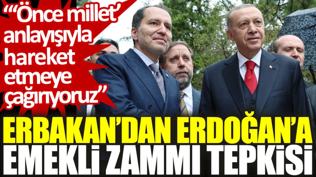 Erbakan'dan Erdoğan'a emekli zammı tepkisi: ‘Önce millet’ anlayışıyla hareket etmeye çağırıyoruz