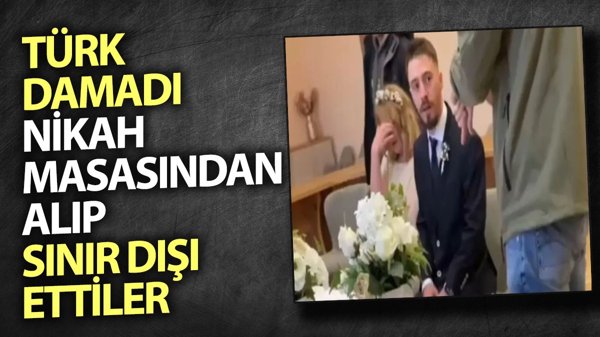 Türk damadı nikah masasından alıp sınır dışı ettiler