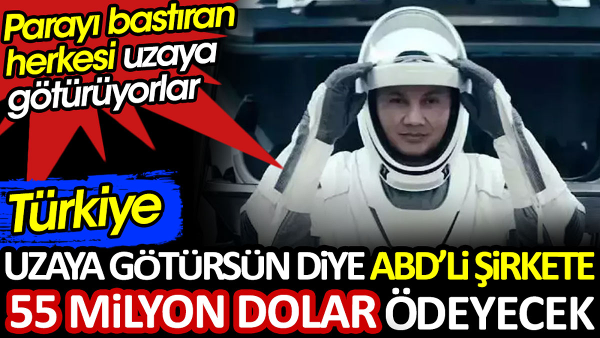 Türkiye uzaya götürsün diye ABD’li şirkete 55 milyon dolar ödeyecek. Parayı bastıran herkesi uzaya götürüyorlar