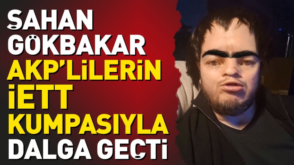 Şahan Gökbakar AKP’lilerin İETT ‘kumpası’yla dalga geçti