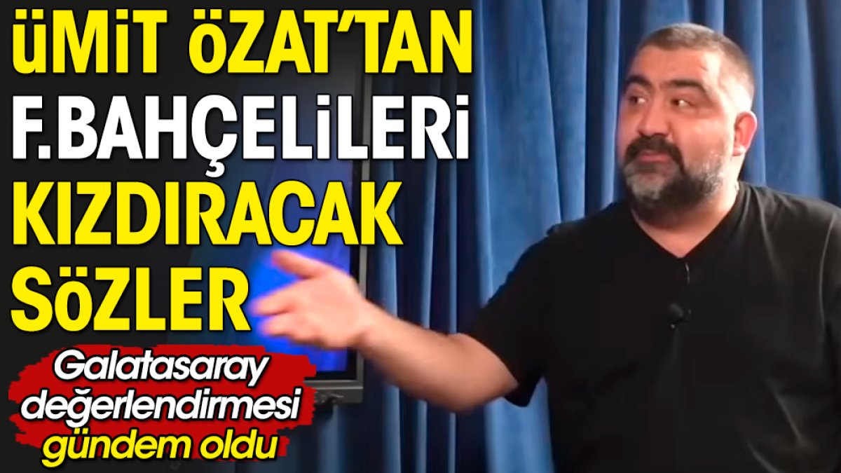 Süper Lig'de anormal bir durum: Ümit Özat'tan Fenerbahçelileri kızdıracak sözler