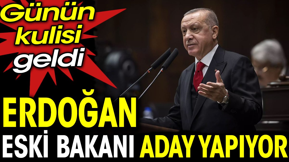 Günün kulisi geldi. Erdoğan eski bakanı aday yapıyor