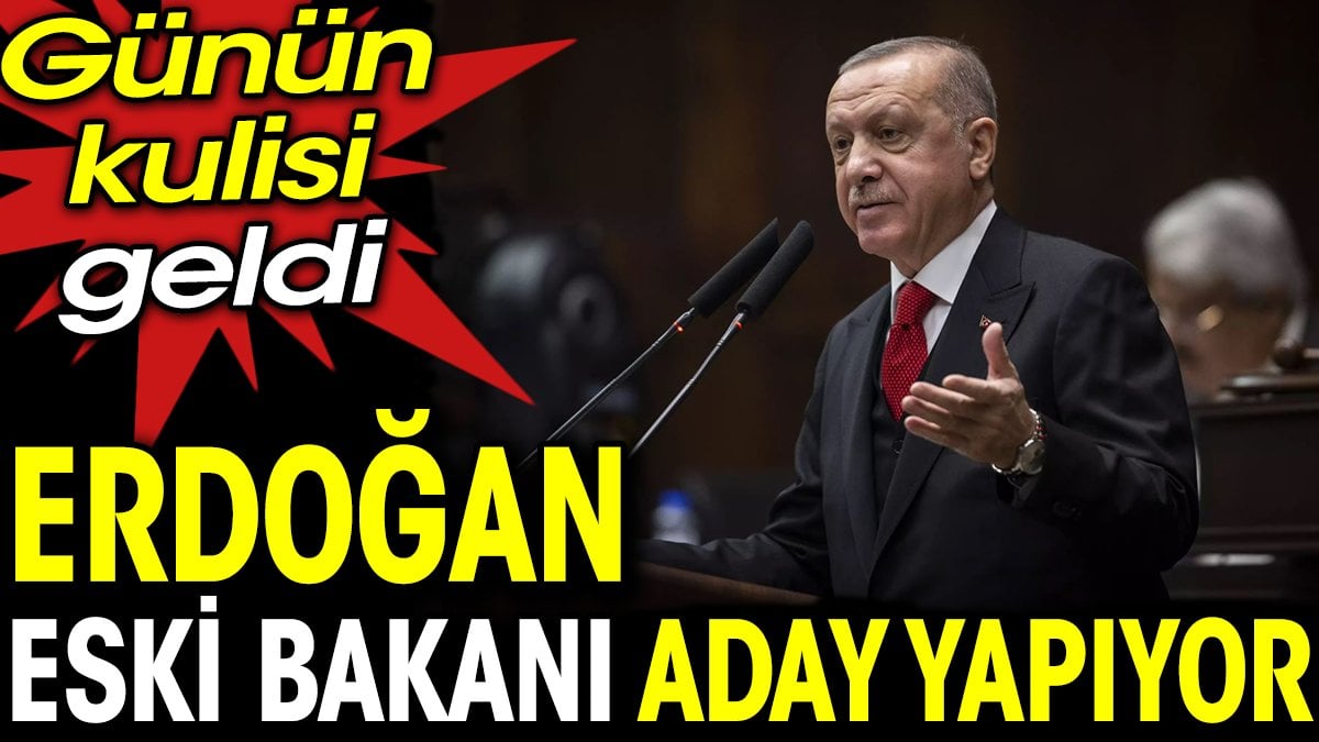 Günün kulisi geldi. Erdoğan eski bakanı aday yapıyor