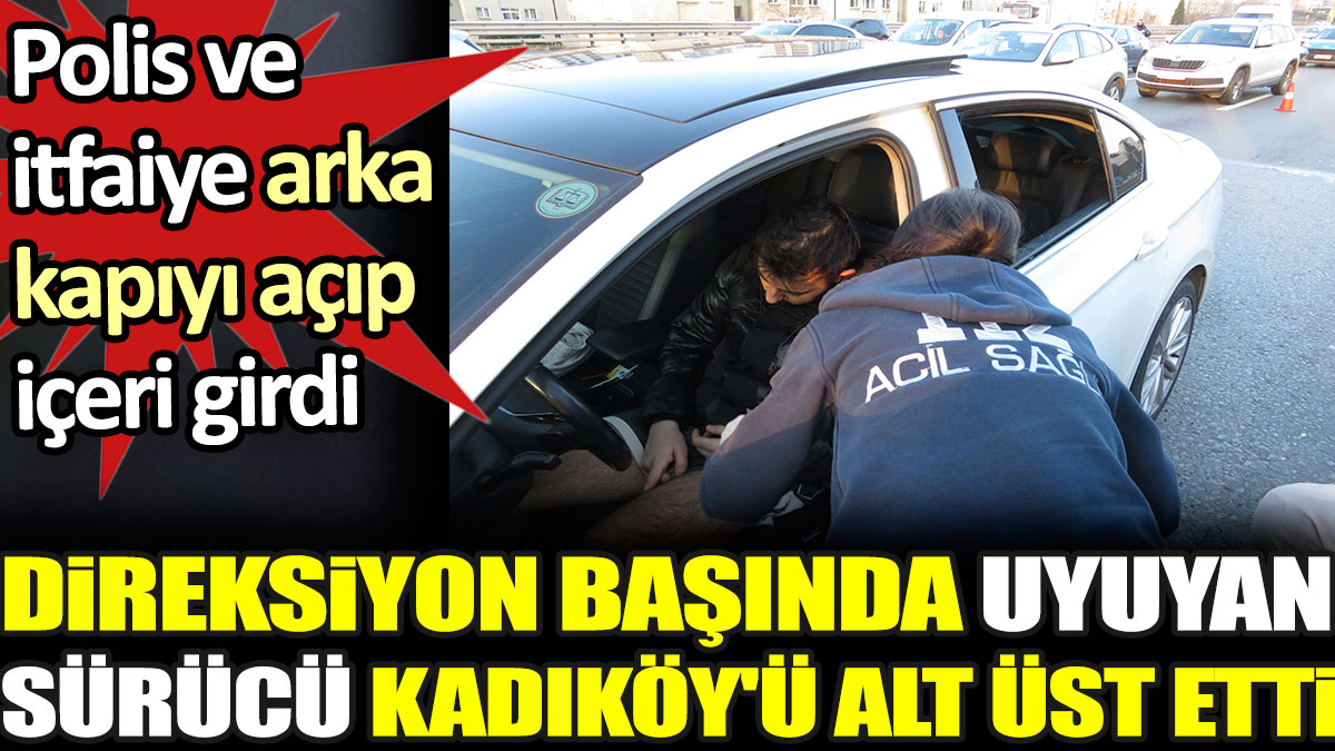Direksiyon başında uyuyan sürücü Kadıköy'ü alt üst etti. Polis ve itfaiye arka kapıdan içeri girdi