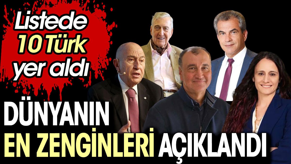 Dünyanın en zenginleri açıklandı. Listede 10 Türk yer aldı