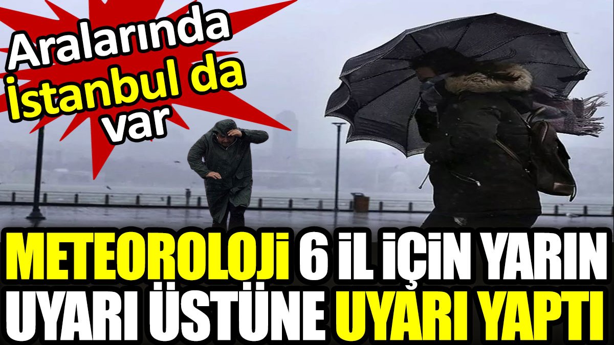 Meteoroloji 6 il için yarın uyarı üstüne uyarı yaptı: Aralarında İstanbul da var