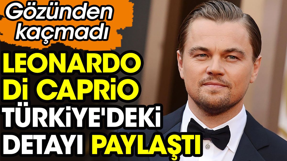 Leonardo Di Caprio Türkiye'deki detayı paylaştı. Gözünden kaçmadı