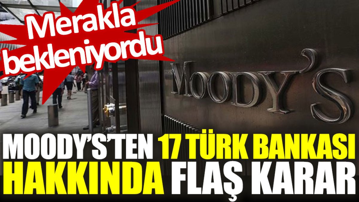 Moody’s’ten 17 Türk bankası hakkında flaş karar. Merakla bekleniyordu