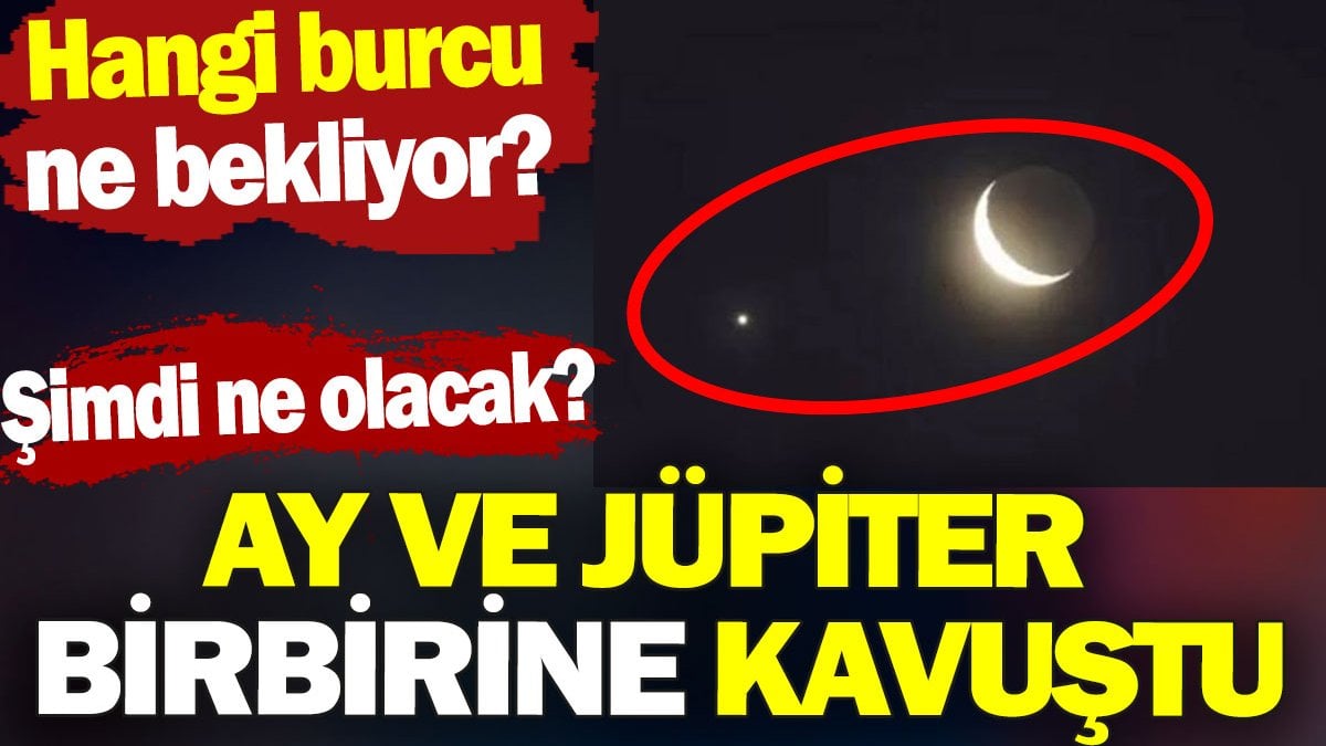 Ay ve Jüpiter birbirine kavuştu. Şimdi ne olacak? Hangi burcu ne bekliyor?