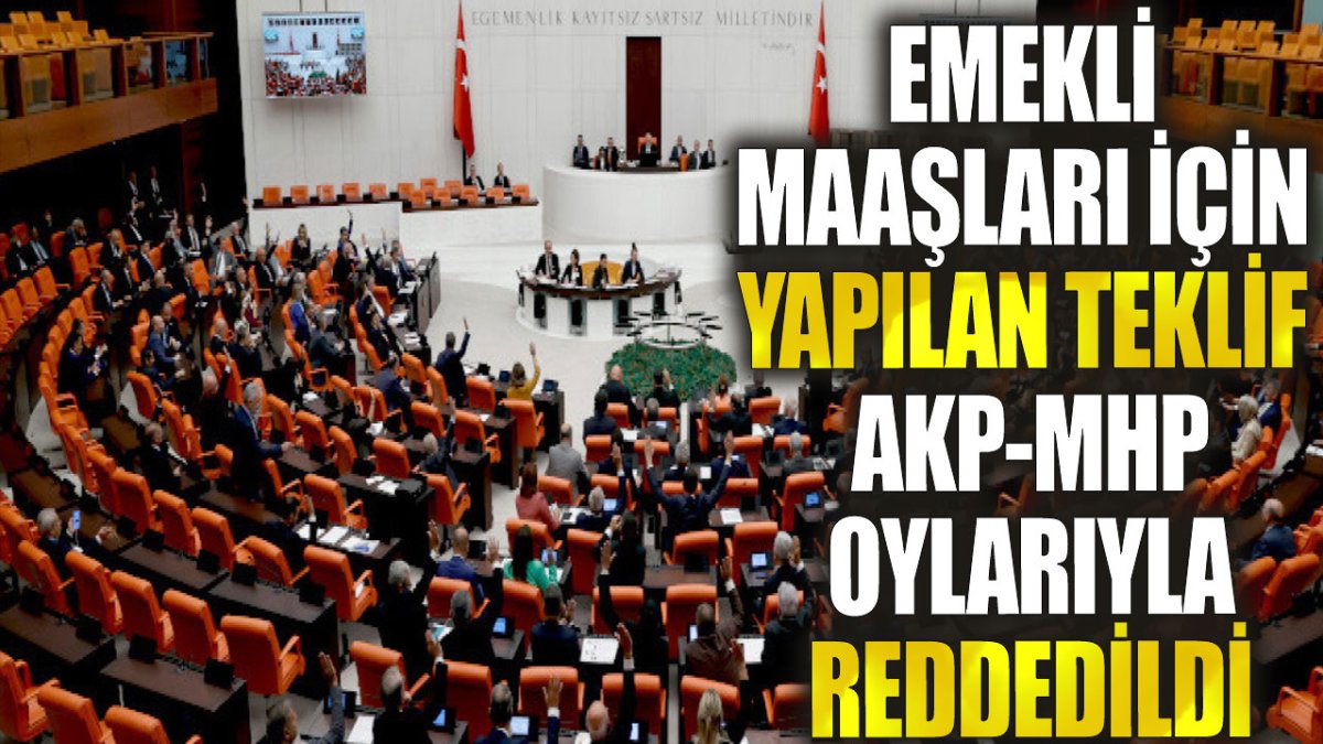 Emekli maaşları için yapılan teklif AKP-MHP oylarıyla reddedildi