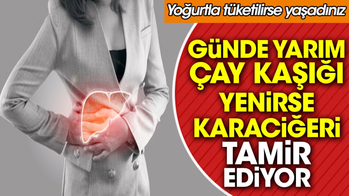 Günde yarım çay kaşığı yenirse karaciğeri tamir ediyor. Yoğurtla tüketilirse yaşadınız