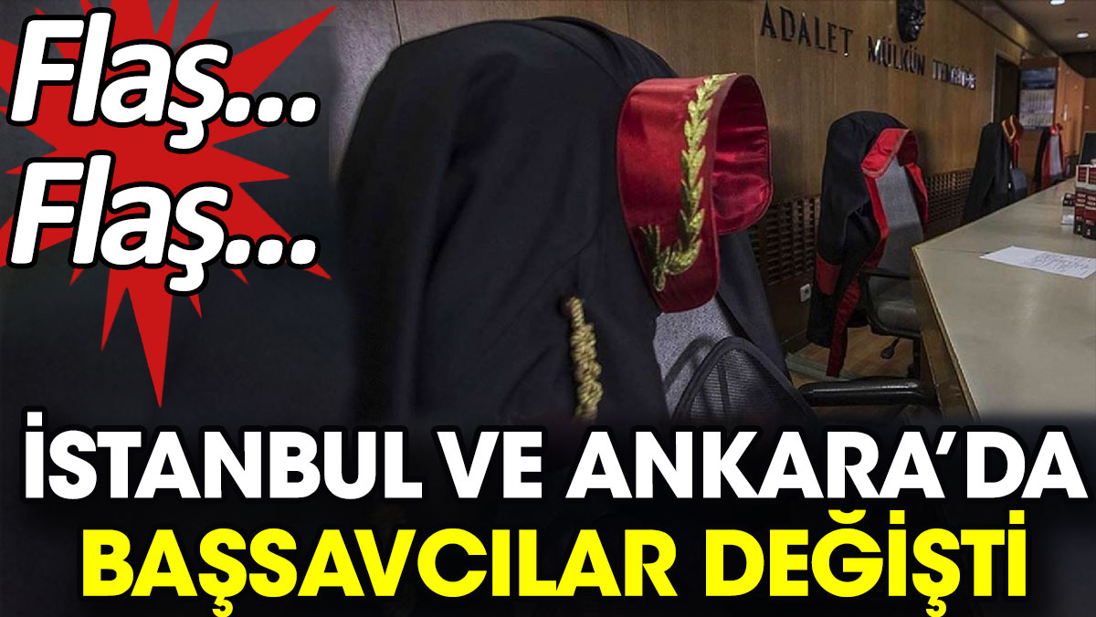 Flaş... Flaş... İstanbul ve Ankara'da Başsavcılar değişti