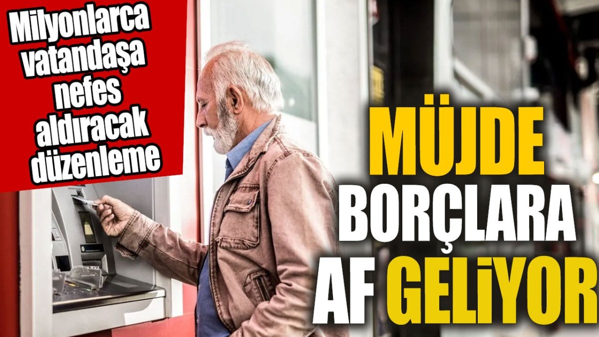 Müjde borçlara af geliyor. Milyonlarca vatandaşa nefes aldıracak düzenleme