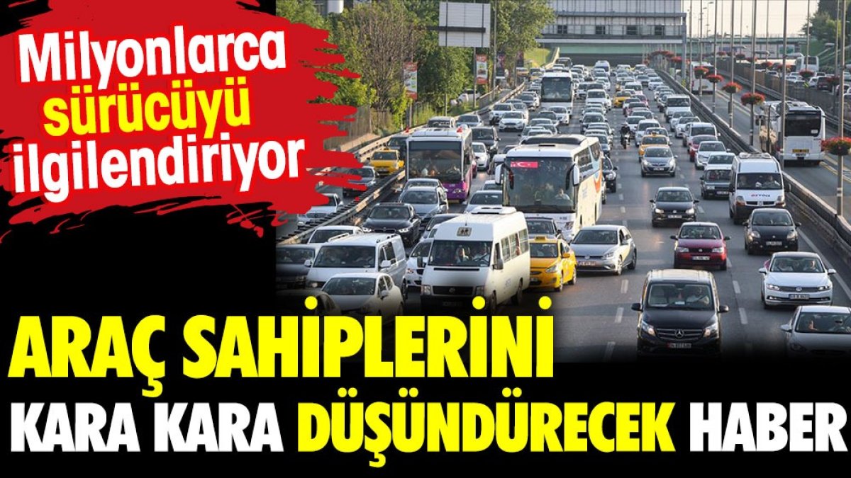 Araç sahiplerini kara kara düşündürecek haber. Milyonlarca sürücüyü ilgilendiriyor