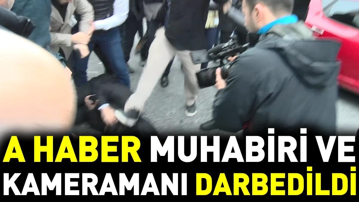 A Haber muhabiri ve kameramanı darbedildi