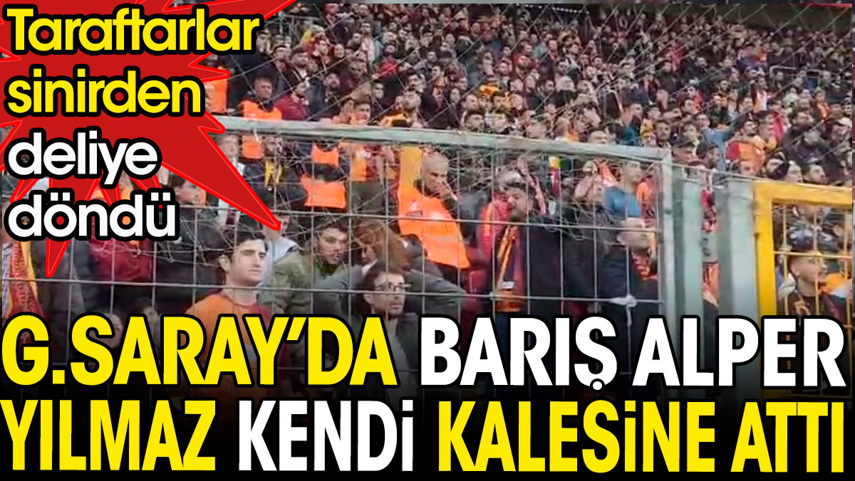 Galatasaray'da Barış Alper Yılmaz kendi kalesine attı. Taraftarlar deliye döndü