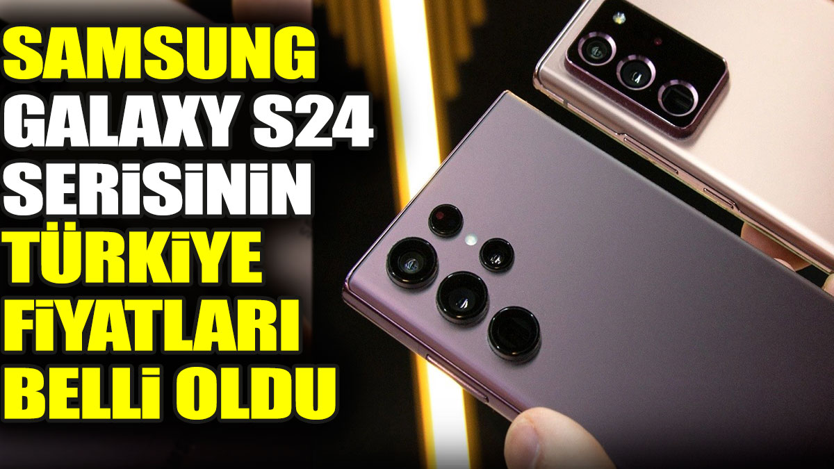 Samsung Galaxy S24 modellerinin Türkiye fiyatları belli oldu