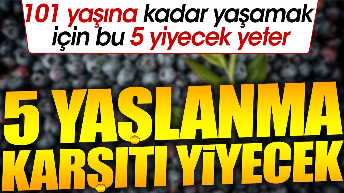 5 yaşlanma karşıtı yiyecek. 101 yaşına kadar yaşamak için bu 5 yiyecek yeter