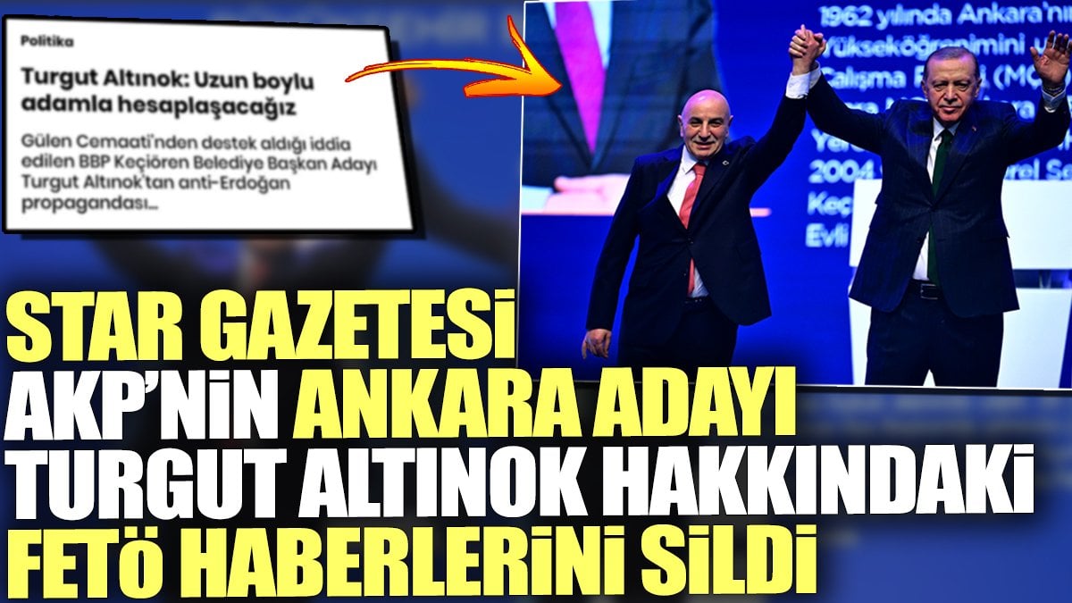 Star Gazetesi AKP’nin Ankara adayı Turgut Altınok hakkındaki FETÖ haberlerini sildi