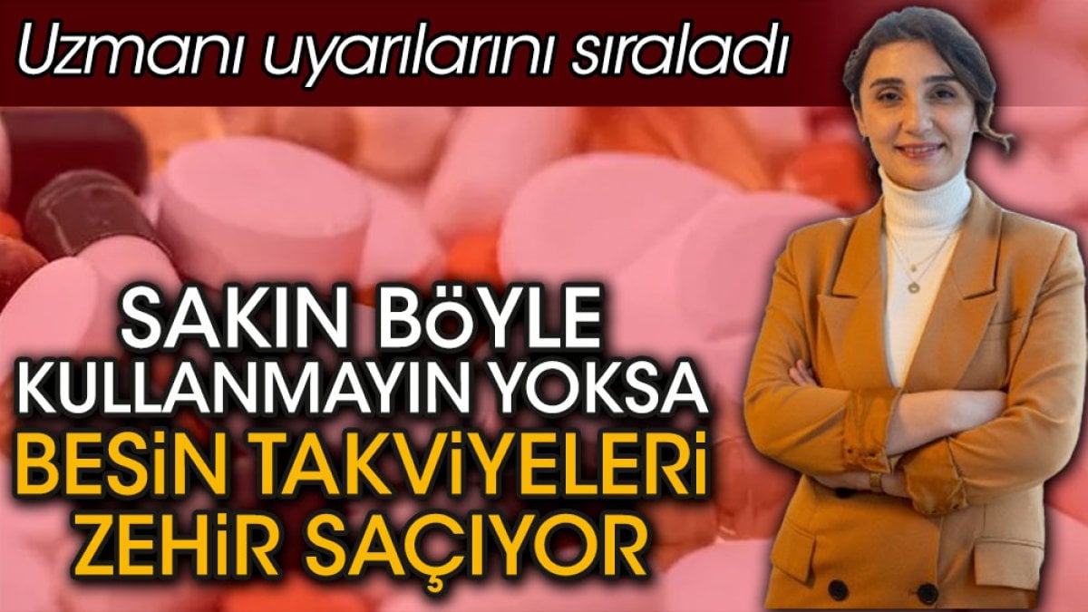 Sakın böyle kullanmayın yoksa besin takviyeleri zehir saçıyor. Uzmanı uyarılarını sıraladı