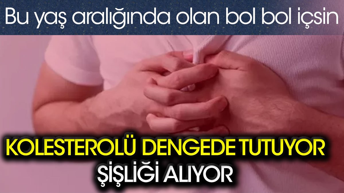 Kolesterolü dengede tutuyor. Şişliği alıyor. Bu yaş aralığında olan bol bol içsin