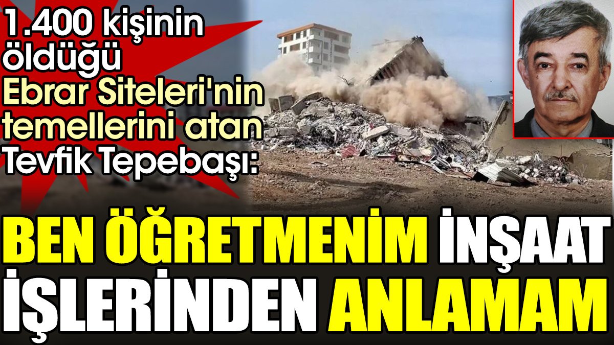 1.400 kişinin öldüğü Ebrar Siteleri'nin temellerini atan Tevfik Tepebaşı. 'Ben öğretmenim inşaat işlerinden anlamam'