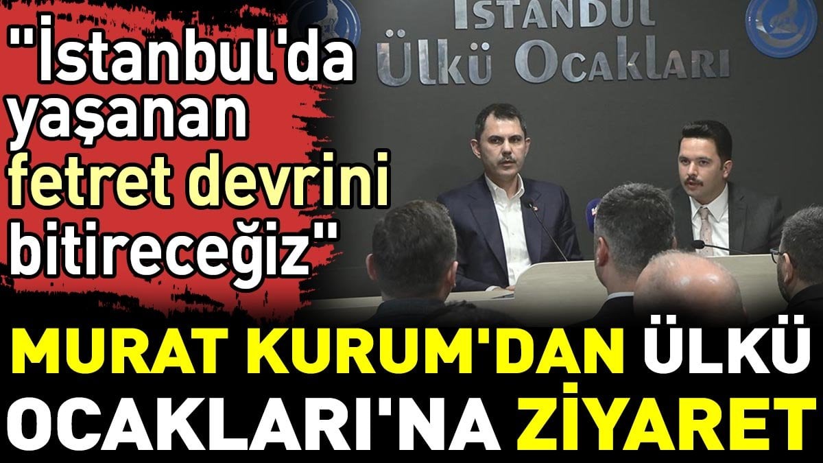 Murat Kurum'dan Ülkü Ocakları'na ziyaret. ‘İstanbul'da yaşanan fetret devrini bitireceğiz’