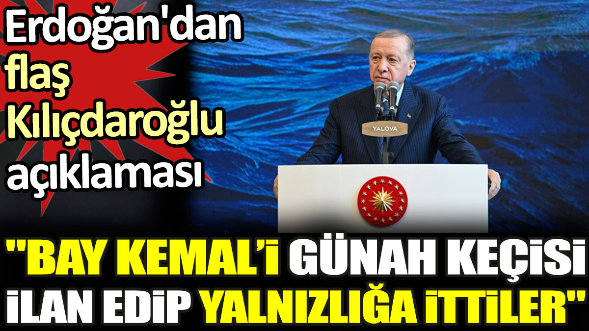 Erdoğan'dan flaş Kılıçdaroğlu açıklaması. 'Bay Kemal’i günah keçisi ilan edip yalnızlığa ittiler'
