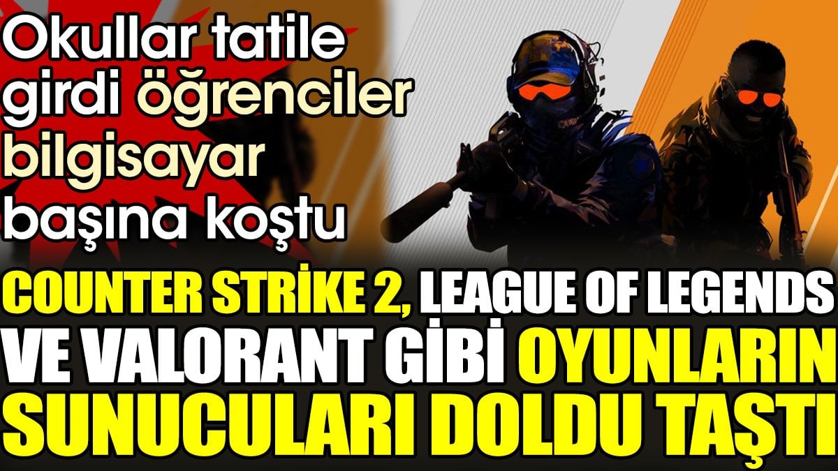 Counter Strike 2, League of Legends ve Valorant gibi oyunların sunucuları doldu taştı. Okullar tatile girdi öğrenciler bilgisayar başına koştu