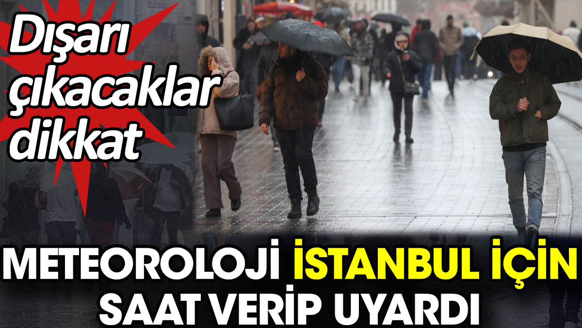 Meteoroloji İstanbul için saat verip uyardı. Dışarı çıkacaklar dikkat