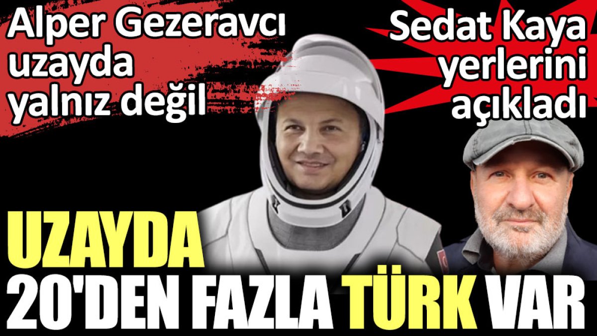 Uzayda 20'den fazla Türk var. Sedat Kaya yerlerini açıkladı. Alper Gezeravcı uzayda yalnız değil