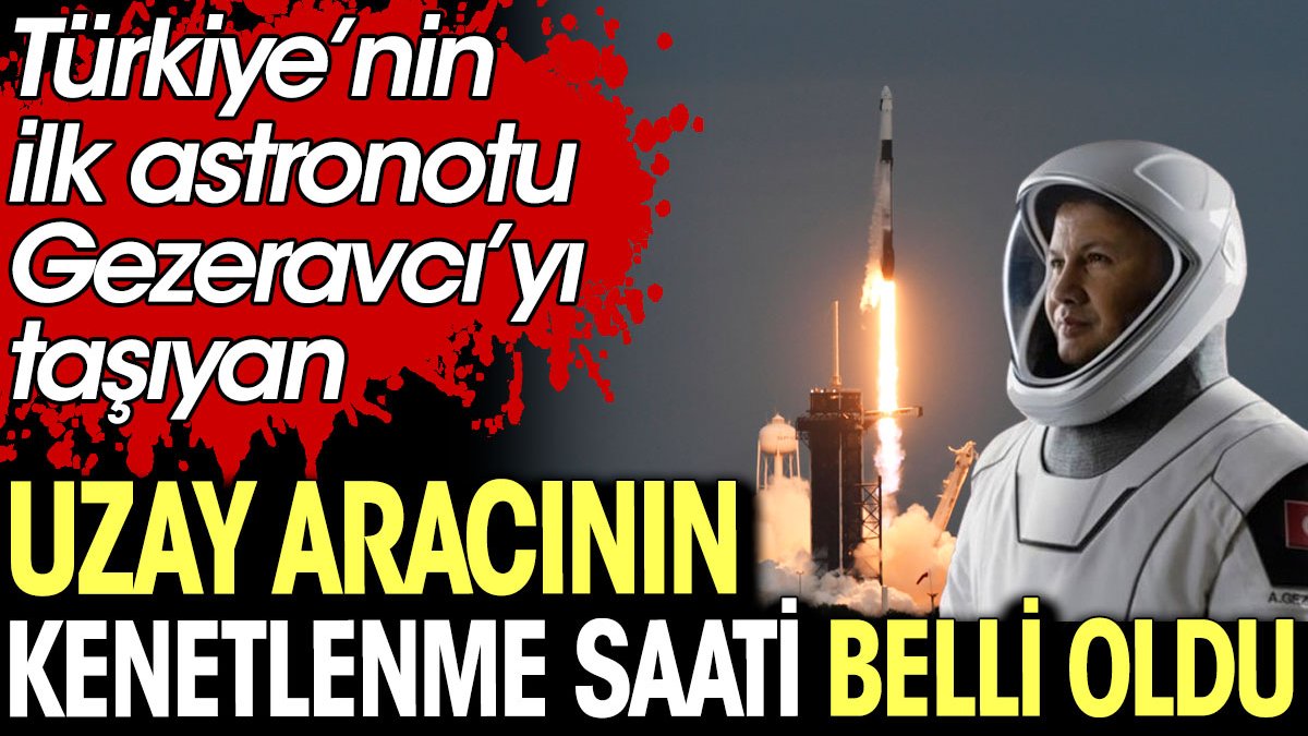 Türkiye’nin ilk astronotu Alper Gezeravcı’yı taşıyan uzay aracının kenetlenme saati belli oldu