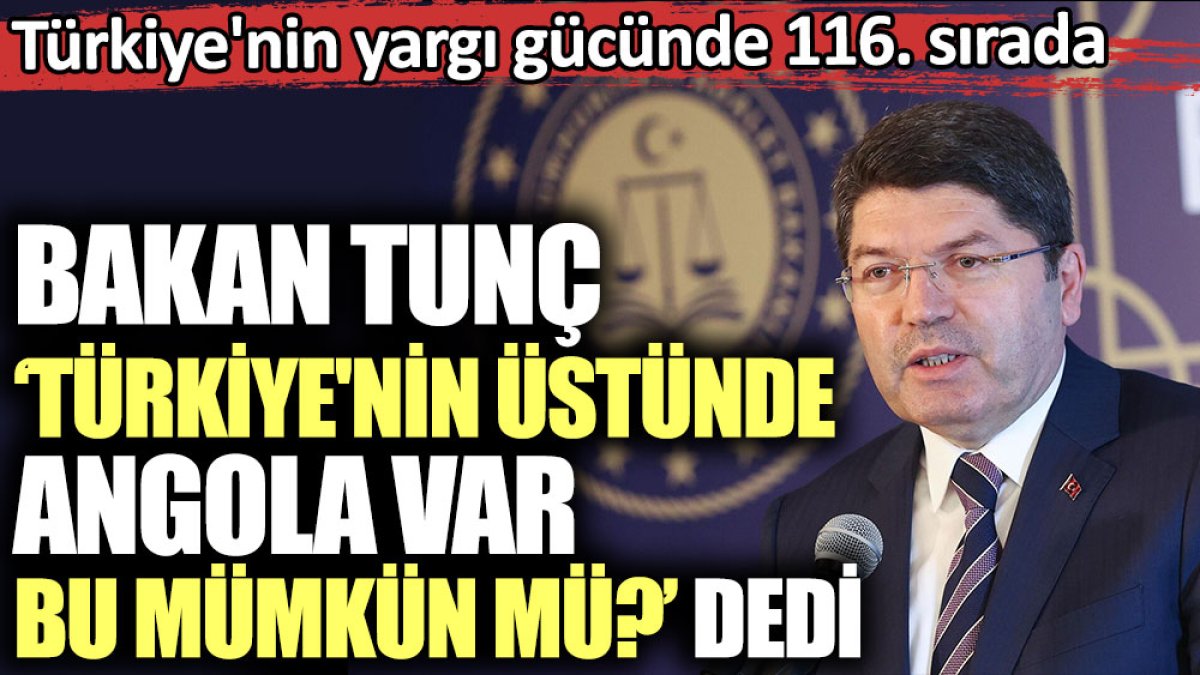 Türkiye'nin yargı gücünde 116. sırada. Bakan Tunç ‘Türkiye'nin üstünde Angola var bu mümkün mü?’ dedi