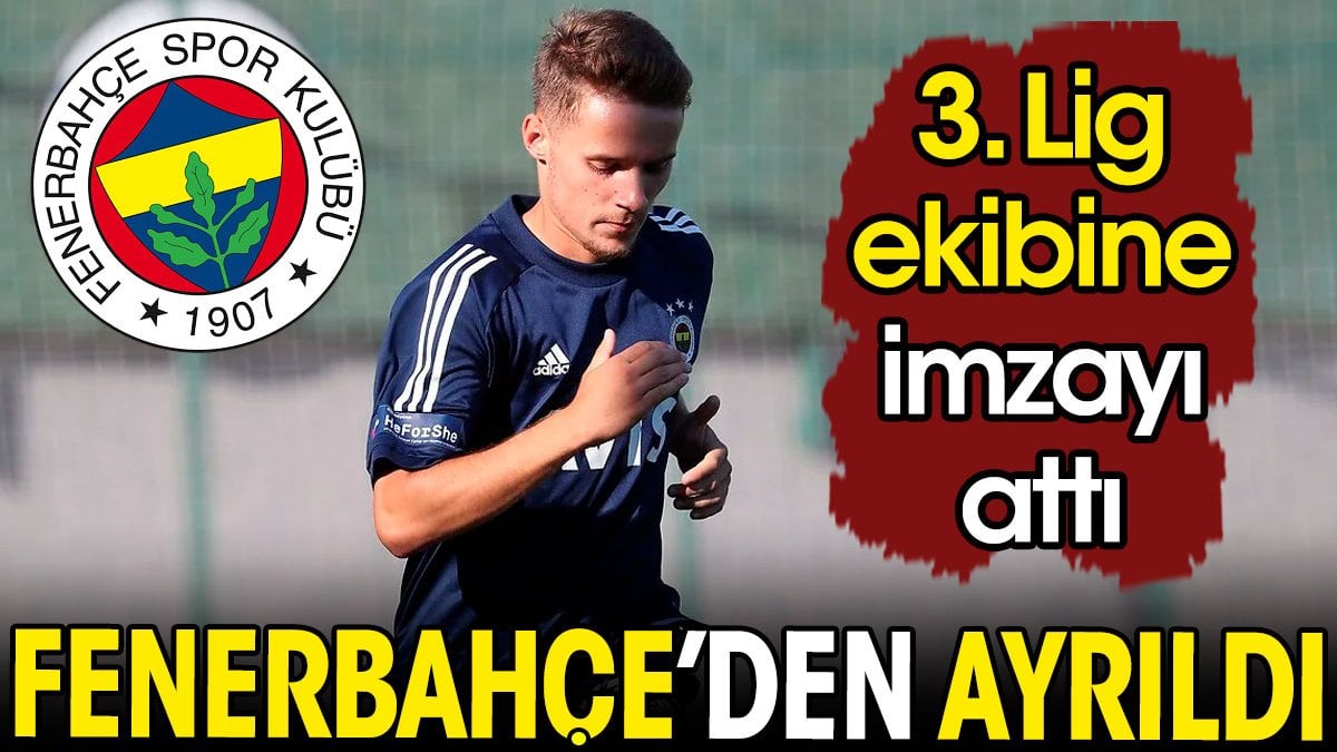 Fenerbahçe'den ayrıldı. 3. Lig ekibine imzayı attı