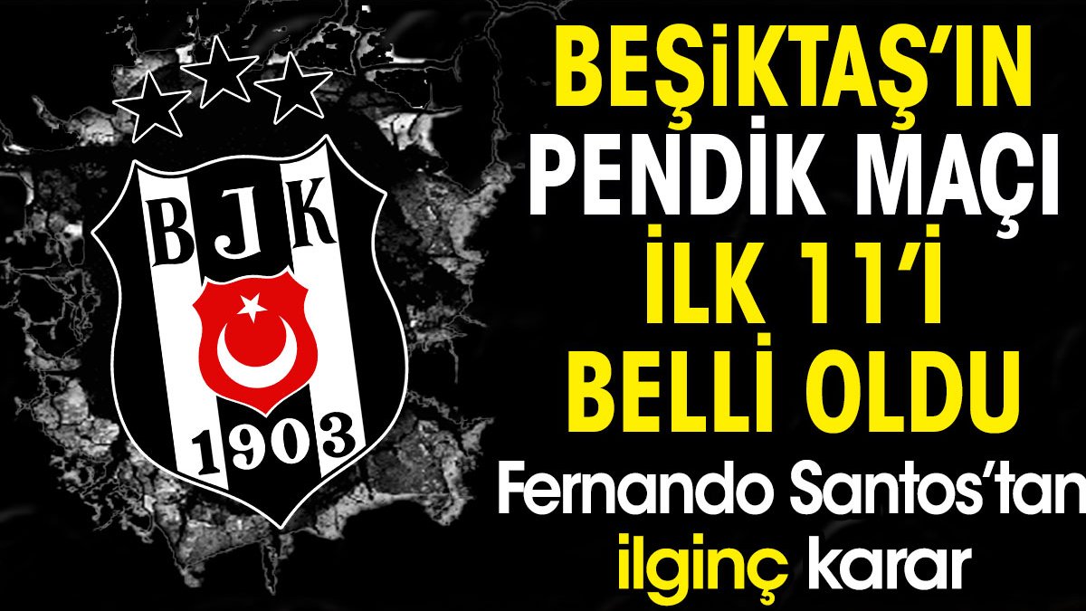 Beşiktaş'ın Pendikspor maçı ilk 11'i belli oldu. Fernando Santos'tan sürpriz karar
