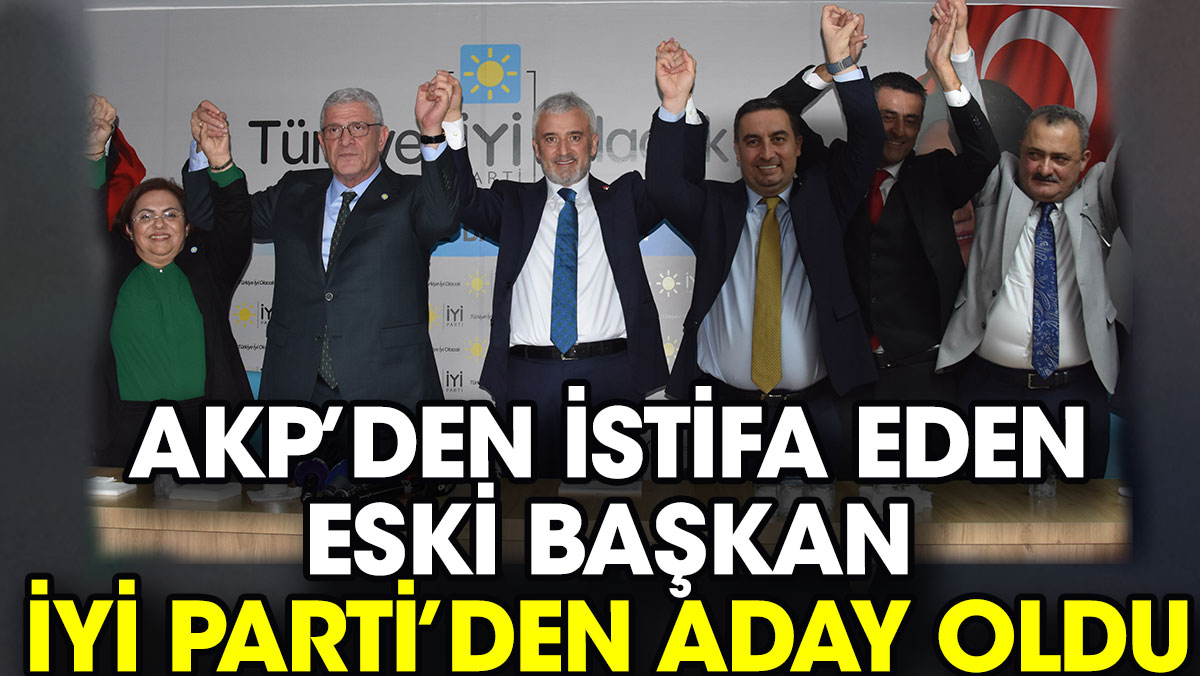 AKP’den istifa eden eski başkan İYİ Parti’den aday oldu