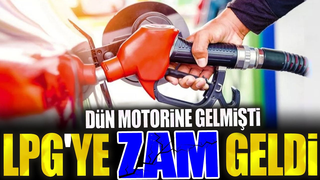 LPG'ye zam geldi. Dün de motorine zam gelmişti