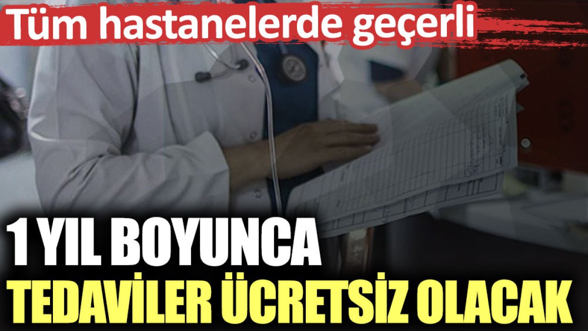 1 yıl boyunca tedaviler ücretsiz olacak. Tüm devlet hastanelerinde geçerli