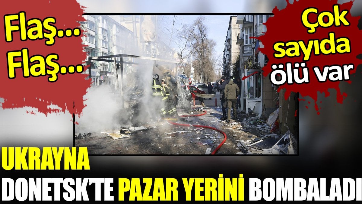 Flaş... Flaş... Ukrayna Donetsk’te pazar yerini bombaladı. Çok sayıda ölü ve yaralı var