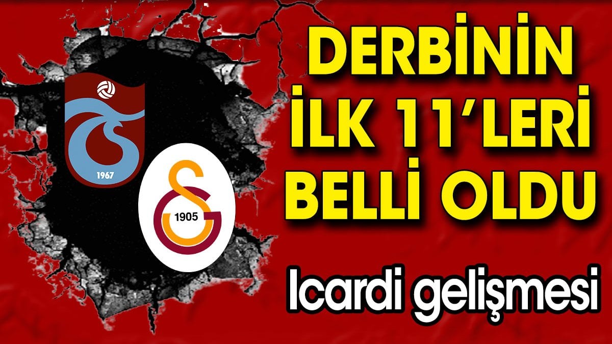 Trabzonspor Galatasaray derbisinin ilk 11'leri belli oldu. Icardi gelişmesi