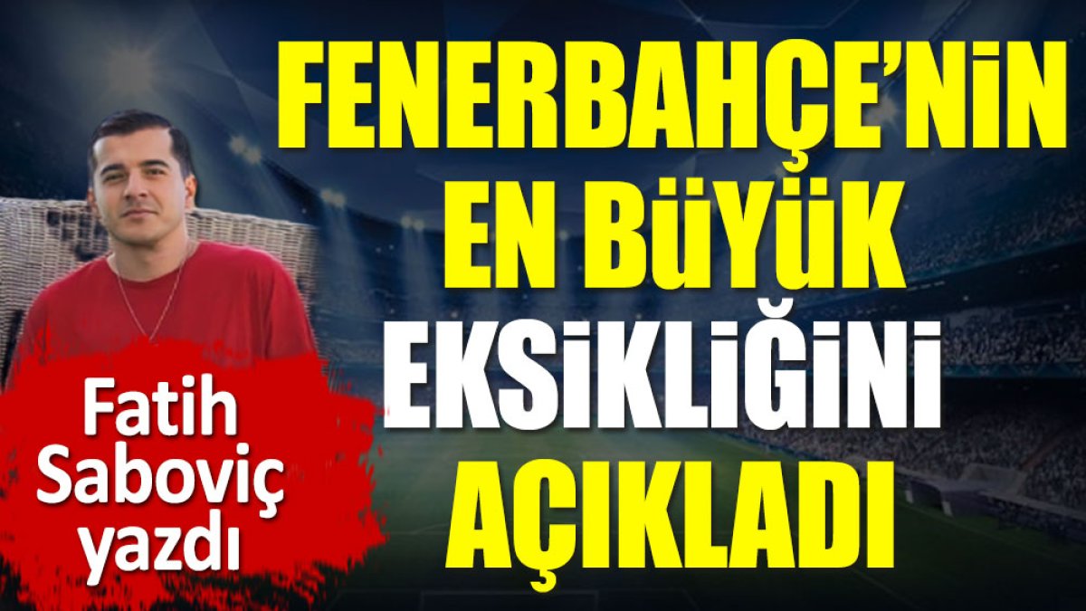 Fenerbahçe'nin en büyük eksikliğini Fatih Saboviç açıkladı