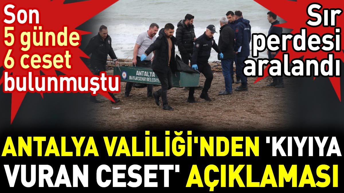 Antalya Valiliği'nden son 5 günde kıyıya vuran 6 ceset hakkında açıklama geldi. Sır perdesi aralandı