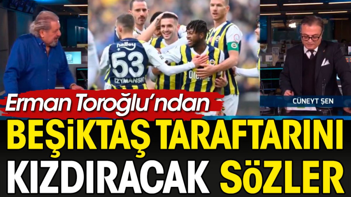 Erman Toroğlu: Fenerbahçe’nin yedekleri Beşiktaş’ın asıl kadrosundan iyi