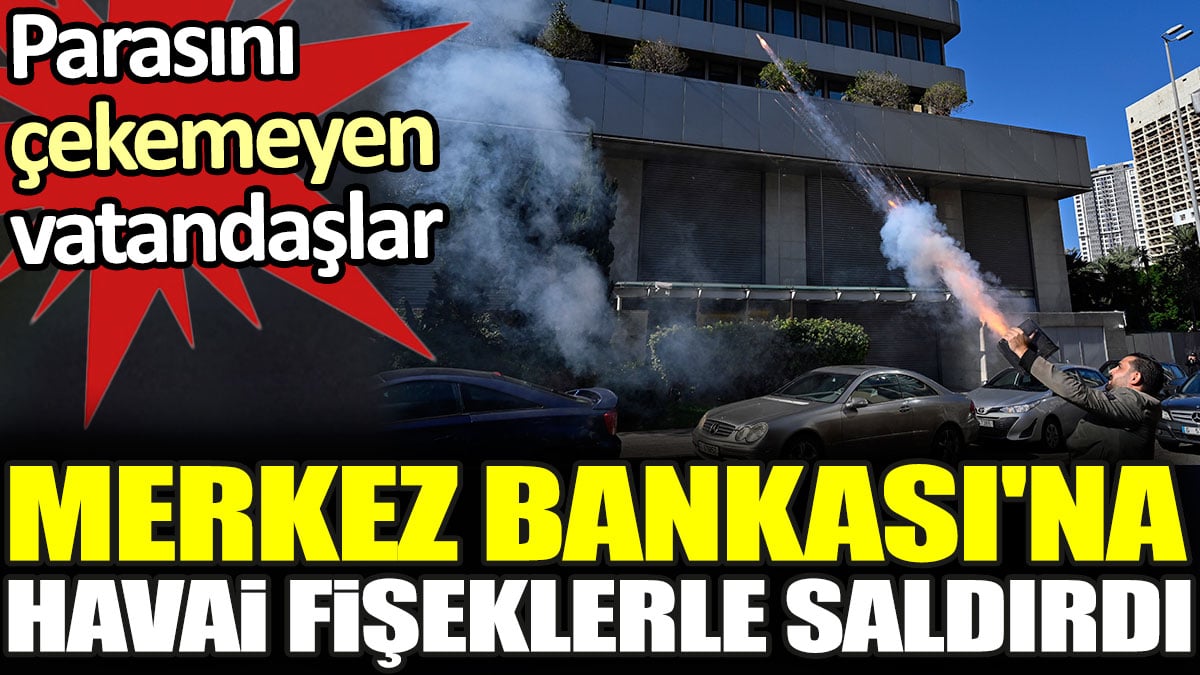 Parasını çekemeyen vatandaşlar. Merkez Bankası'na havai fişeklerle saldırdı