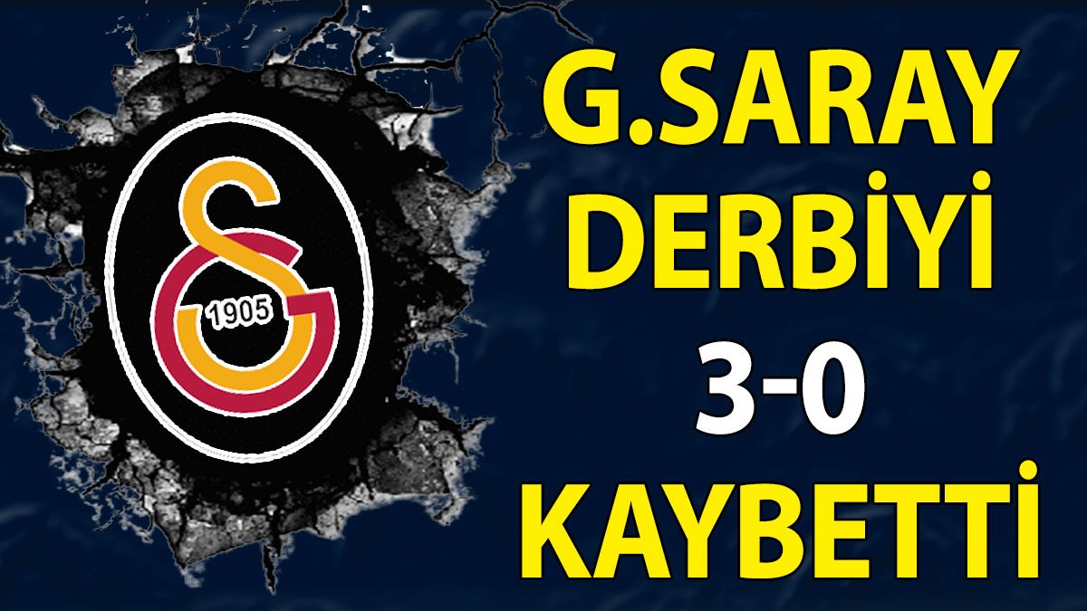 Galatasaray derbiyi 3-0 kaybetti