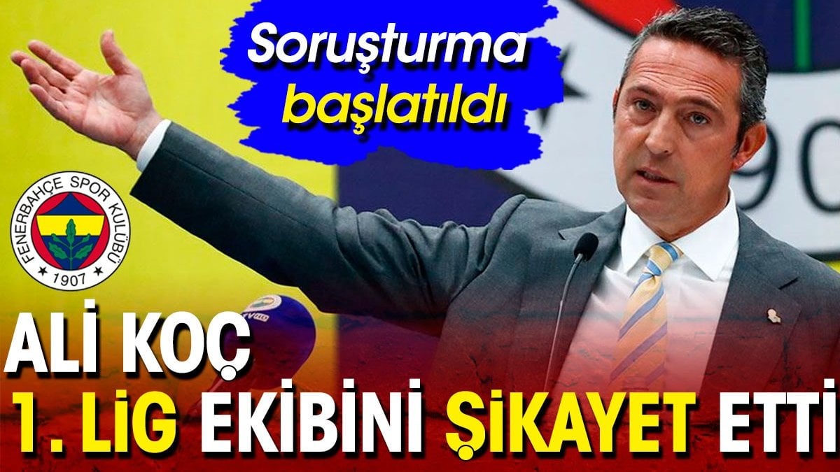 Ali Koç 1. Lig ekibini şikayet etti. Soruşturma başlatıldı