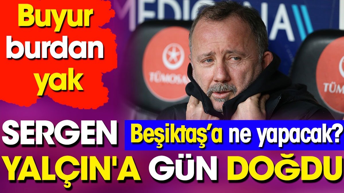 Buyur burdan yak! Sergen Yalçın'a gün doğdu. Beşiktaş'a ne yapacak?