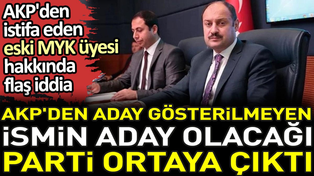 Aday gösterilmediği için istifa ettiği iddia edilen eski AKP'linin aday olacağı parti ortaya çıktı
