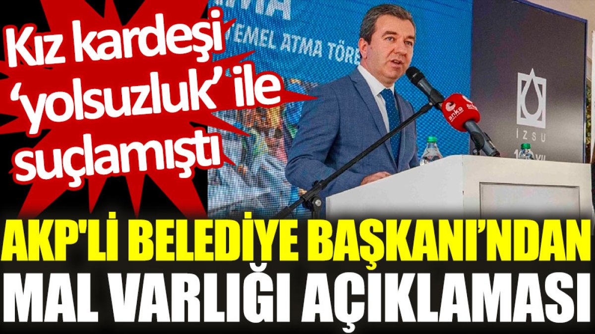 AKP'li Belediye Başkanı'ndan mal varlığı açıklaması. Kız kardeşi ‘yolsuzluk’ ile suçlamıştı