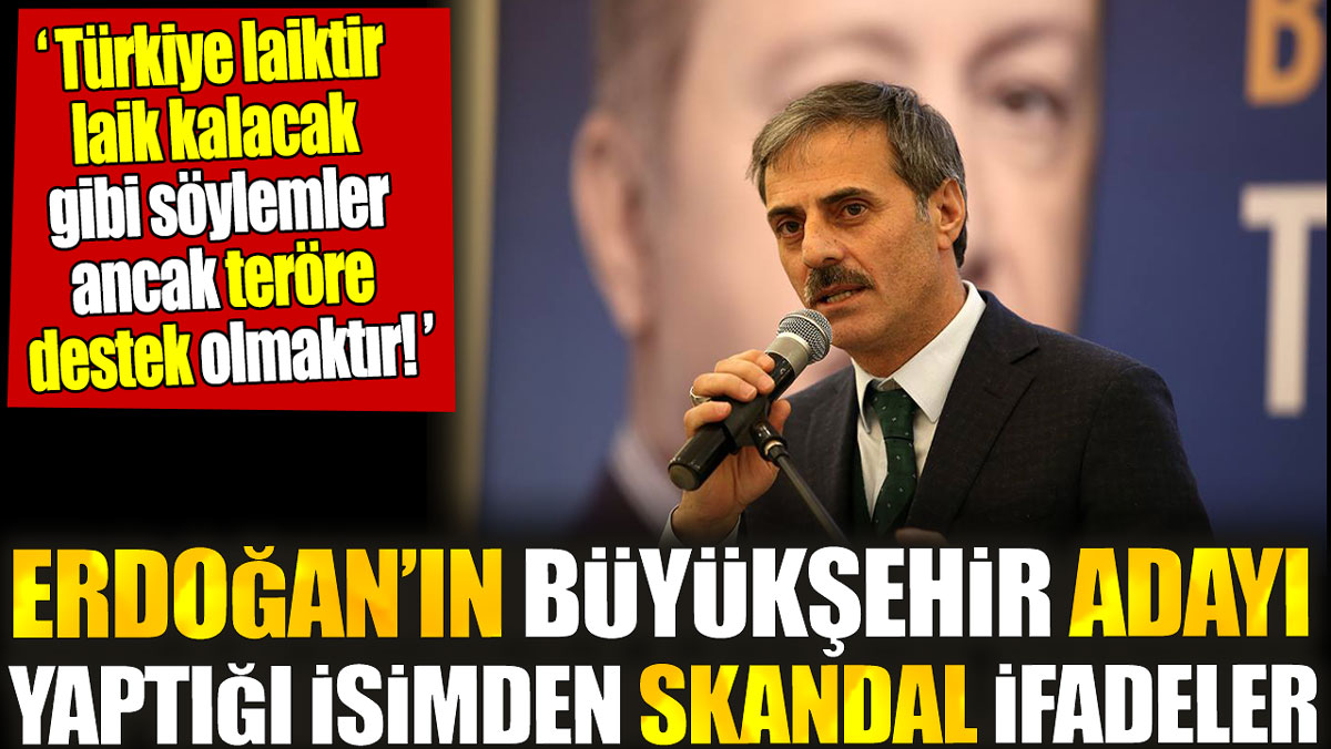 Erdoğan’ın büyükşehir adayı yaptığı isimden skandal ifadeler. ‘Türkiye laiktir laik kalacak söylemi teröre destek olmaktır’